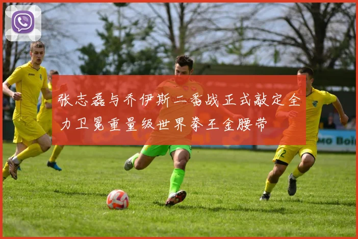 张志磊与乔伊斯二番战正式敲定全力卫冕重量级世界拳王金腰带