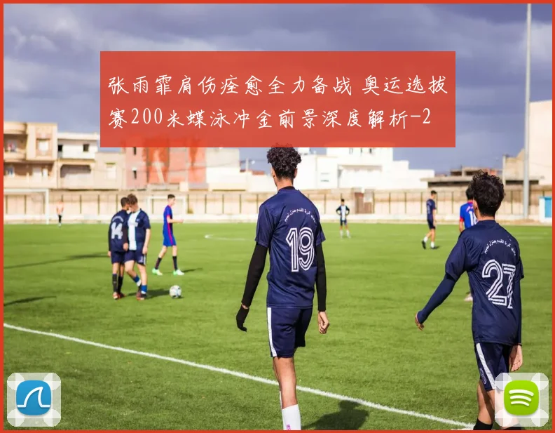 张雨霏肩伤痊愈全力备战 奥运选拔赛200米蝶泳冲金前景深度解析