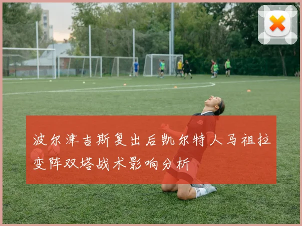 波尔津吉斯复出后凯尔特人马祖拉变阵双塔战术影响分析