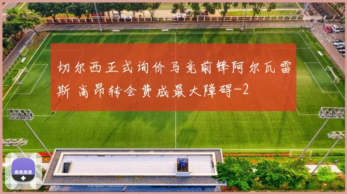 切尔西正式询价马竞前锋阿尔瓦雷斯 高昂转会费成最大障碍