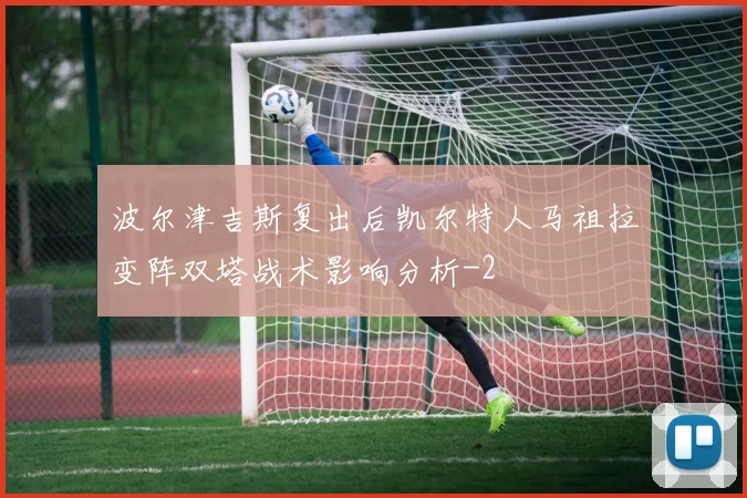 波尔津吉斯复出后凯尔特人马祖拉变阵双塔战术影响分析