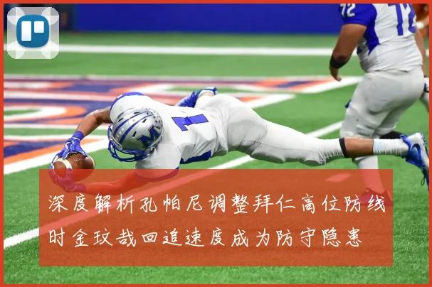 深度解析孔帕尼调整拜仁高位防线时金玟哉回追速度成为防守隐患