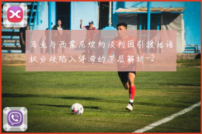 马竞与西蒙尼续约谈判因引援话语权分歧陷入停滞的深层解析